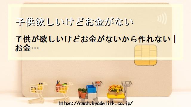 子供欲しいけどお金がない